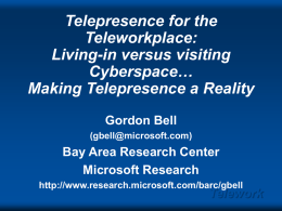 Telepresence for the Teleworkplace: Living-in versus visiting Cyberspace… Making Telepresence a Reality Gordon Bell (gbell@microsoft.com)  Bay Area Research Center Microsoft Research http://www.research.microsoft.com/barc/gbell  Telework.
