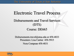 Electronic Travel Process Disbursements and Travel Services (DTS) Course: DE665 Disbursements.travel@utsa.edu or 458-4833 Presenters: Lisa Cartier 458-5915 Nora Compean 458-4831