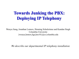 Towards Junking the PBX: Deploying IP Telephony Wenyu Jiang, Jonathan Lennox, Henning Schulzrinne and Kundan Singh Columbia University {wenyu,lennox,hgs,kns10}@cs.columbia.edu  We describe our departmental IP telephony.