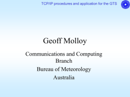 TCP/IP procedures and application for the GTS  Geoff Molloy Communications and Computing Branch Bureau of Meteorology Australia.