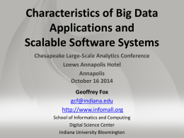 Characteristics of Big Data Applications and Scalable Software Systems Chesapeake Large-Scale Analytics Conference Loews Annapolis Hotel Annapolis October 16 2014 Geoffrey Fox gcf@indiana.edu http://www.infomall.org School of Informatics and Computing Digital Science.