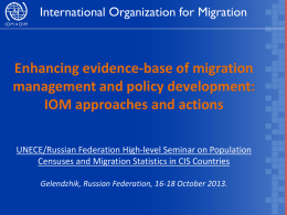 International Organization for Migration  Enhancing evidence-base of migration management and policy development: IOM approaches and actions UNECE/Russian Federation High-level Seminar on Population Censuses and Migration.