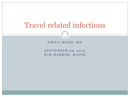 Travel related infections EMILY WOOD, MD  SEPTEMBER 29, 2013 BAR HARBOR, MAINE Scope of the issue  International travel has increased by 50% over.