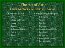 The Art of Art: Frida Kahlo’s The Broken Column • Elements of Art – – – – – – –  Line Shape and Form Space Texture Value and Light Color Time  • Organizing Principles – – – – – – – –  Repetition Variety Rhythm Balance Compositional Unity Emphasis Proportion Relationship to the Environment.