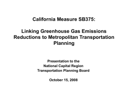 California Measure SB375: Linking Greenhouse Gas Emissions Reductions to Metropolitan Transportation Planning  Presentation to the National Capital Region Transportation Planning Board October 15, 2008