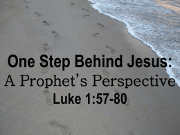 One Step Behind Jesus: A Prophet’s Perspective Luke 1:57-80 When it was time for Elizabeth to have her baby, she gave birth to a.