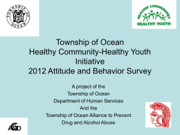 Township of Ocean Healthy Community-Healthy Youth Initiative 2012 Attitude and Behavior Survey A project of the Township of Ocean Department of Human Services And the Township of Ocean.
