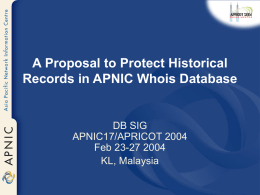 A Proposal to Protect Historical Records in APNIC Whois Database  DB SIG APNIC17/APRICOT 2004 Feb 23-27 2004 KL, Malaysia.