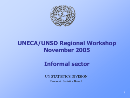 UNECA/UNSD Regional Workshop November 2005 Informal sector UN STATISTICS DIVISION Economic Statistics Branch Thrust   Improving the international comparability of official statistics on informal sector.