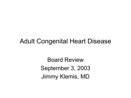 Adult Congenital Heart Disease Board Review September 3, 2003 Jimmy Klemis, MD Overview • US: 1,000,000 adults with congenital heart dz • 20,000 more patients.
