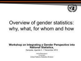 Overview of gender statistics: why, what, for whom and how Workshop on Integrating a Gender Perspective into National Statistics, Kampala, Uganda 4 - 7