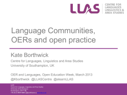 Language Communities, OERs and open practice Kate Borthwick Centre for Languages, Linguistics and Area Studies University of Southampton, UK OER and Languages, Open Education Week,