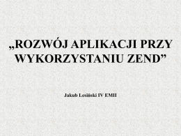 „ROZWÓJ APLIKACJI PRZY WYKORZYSTANIU ZEND” Jakub Lesiński IV EMII Zanim przejdziemy do Zend Framework warto dowiedzieć się czym jest sam framerwork.  Według definicji Wikipedii.