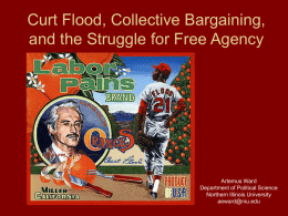 Curt Flood, Collective Bargaining, and the Struggle for Free Agency  Artemus Ward Department of Political Science Northern Illinois University aeward@niu.edu.