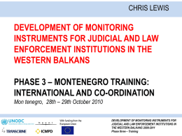 CHRIS LEWIS  DEVELOPMENT OF MONITORING INSTRUMENTS FOR JUDICIAL AND LAW ENFORCEMENT INSTITUTIONS IN THE WESTERN BALKANS PHASE 3 – MONTENEGRO TRAINING: INTERNATIONAL AND CO-ORDINATION Mon tenegro, 28th.