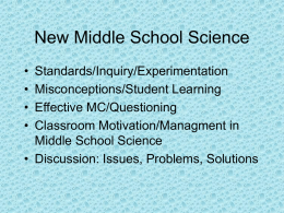 New Middle School Science • • • •  Standards/Inquiry/Experimentation Misconceptions/Student Learning Effective MC/Questioning Classroom Motivation/Managment in Middle School Science • Discussion: Issues, Problems, Solutions.