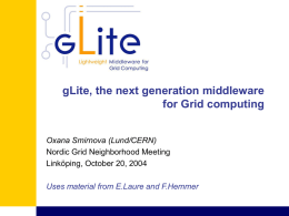 gLite, the next generation middleware for Grid computing Oxana Smirnova (Lund/CERN) Nordic Grid Neighborhood Meeting Linköping, October 20, 2004 Uses material from E.Laure and F.Hemmer.