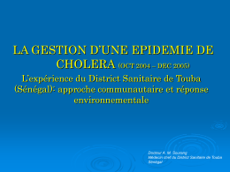LA GESTION D’UNE EPIDEMIE DE CHOLERA (OCT 2004 – DEC 2005) L’expérience du District Sanitaire de Touba (Sénégal): approche communautaire et réponse environnementale  Docteur A.