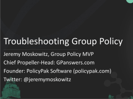 Troubleshooting Group Policy Jeremy Moskowitz, Group Policy MVP Chief Propeller-Head: GPanswers.com Founder: PolicyPak Software (policypak.com) Twitter: @jeremymoskowitz.