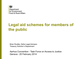 Legal aid schemes for members of the public  Brian Ruddie, Defra Legal Advisers Treasury Solicitor’s Department  Aarhus Convention - Task Force on Access to.
