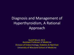 Diagnosis and Management of Hyperthyroidism, A Rational Approach Kashif Munir, M.D. Assistant Professor of Medicine Division of Endocrinology, Diabetes & Nutrition University of Maryland School of.