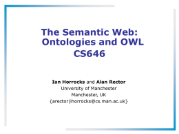 The Semantic Web: Ontologies and OWL CS646 Ian Horrocks and Alan Rector University of Manchester Manchester, UK {arector|ihorrocks@cs.man.ac.uk}