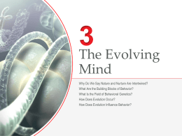 The Evolving Mind Why Do We Say Nature and Nurture Are Intertwined? What Are the Building Blocks of Behavior? What Is the Field of.