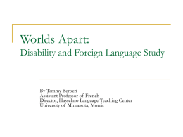 Worlds Apart: Disability and Foreign Language Study  By Tammy Berberi Assistant Professor of French Director, Hasselmo Language Teaching Center University of Minnesota, Morris.