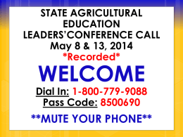 STATE AGRICULTURAL EDUCATION LEADERS’CONFERENCE CALL May 8 & 13, 2014 *Recorded*  WELCOME  Dial In: 1-800-779-9088 Pass Code: 8500690  **MUTE YOUR PHONE**