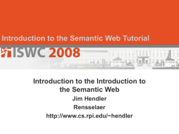 Introduction to the Semantic Web Tutorial  Introduction to the Introduction to the Semantic Web Jim Hendler Rensselaer http://www.cs.rpi.edu/~hendler.