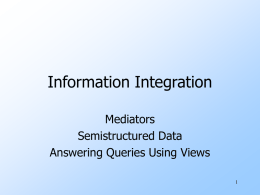 Information Integration Mediators Semistructured Data Answering Queries Using Views Importance of Information Integration Very many modern DB applications involve combining databases. Sometimes a “database” is not stored in.