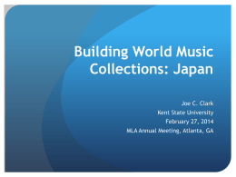 Building World Music Collections: Japan Joe C. Clark Kent State University February 27, 2014 MLA Annual Meeting, Atlanta, GA.