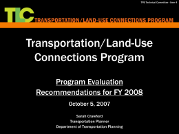 TPB Technical Committee - Item 4  Transportation/Land-Use Connections Program Program Evaluation Recommendations for FY 2008 October 5, 2007 Sarah Crawford Transportation Planner Department of Transportation Planning.