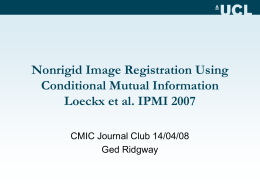 Nonrigid Image Registration Using Conditional Mutual Information Loeckx et al. IPMI 2007 CMIC Journal Club 14/04/08 Ged Ridgway.