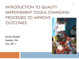 INTRODUCTION TO QUALITY IMPROVEMENT TOOLS: CHANGING PROCESSES TO IMPROVE OUTCOMES Sarah Gimbel Seattle, WA July 2011