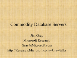 Commodity Database Servers Jim Gray Microsoft Research Gray@Microsoft.com http://Research.Microsoft.com/~Gray/talks Outline • Status report on Commodity Server Performance • Why Most VLDBs will be Multi-Media Servers • Preview of Microsoft’s.