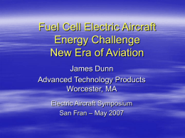 Fuel Cell Electric Aircraft Energy Challenge New Era of Aviation James Dunn Advanced Technology Products Worcester, MA Electric Aircraft Symposium San Fran – May 2007