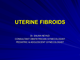 UTERINE FIBROIDS Dr. SALWA NEYAZI CONSULTANT OBSTETRICIAN GYNECOLOGIST PEDIATRIC & ADOLESCENT GYNECOLOGIST LEIOMYOMA What is a leiomyoma? It is a benign neoplasm of the muscular.