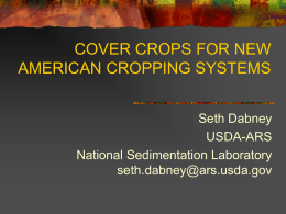 COVER CROPS FOR NEW AMERICAN CROPPING SYSTEMS Seth Dabney USDA-ARS National Sedimentation Laboratory seth.dabney@ars.usda.gov Organization        Introduction: why cover crops (and no-till)? Concepts and Terms Cover Crop Management (killing.