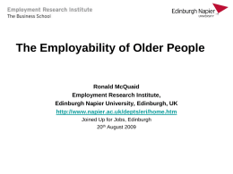 The Employability of Older People  Ronald McQuaid Employment Research Institute, Edinburgh Napier University, Edinburgh, UK http://www.napier.ac.uk/depts/eri/home.htm Joined Up for Jobs, Edinburgh 20th August 2009