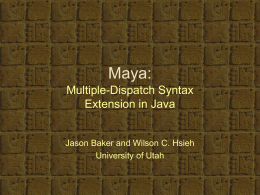 Maya: Multiple-Dispatch Syntax Extension in Java  Jason Baker and Wilson C. Hsieh University of Utah.