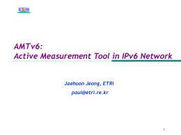 AMTv6: Active Measurement Tool in IPv6 Network  Jaehoon Jeong, ETRI paul@etri.re.kr Contents ▣ ▣ ▣ ▣ ▣ ▣  Measurement ? Active Measurement Active Measurement Tool in IPv6 Network (AMTv6) Measurement in IPv4 Network Conclusion Future.