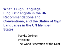 What Is Sign Language, Linguistic Rights in the UN Recommendations and Conventions, and the Status of Sign Languages in the UN Member States Markku Jokinen President The World.