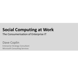 Social Computing at Work The Consumerisation of Enterprise IT  Dave Coplin Enterprise Strategy Consultant Microsoft Consulting Services.