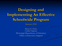 Designing and Implementing An Effective Schoolwide Program Summer 2008 Marcus E. Cheeks Camille Chapman  Mississippi Department of Education Office of Innovative Support.