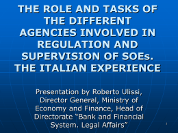 THE ROLE AND TASKS OF THE DIFFERENT AGENCIES INVOLVED IN REGULATION AND SUPERVISION OF SOEs. THE ITALIAN EXPERIENCE Presentation by Roberto Ulissi, Director General, Ministry of Economy and.