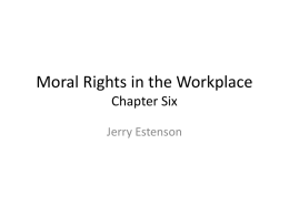 Moral Rights in the Workplace Chapter Six Jerry Estenson Framework • Work is important and a highly valued human activity because it is necessary.