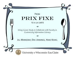 FROM  Prix Fixe TO A LA CARTE  Using Lesson Study to Collaborate with Faculty in Customizing Information Literacy    JILL MARKGRAF, ERIC JENNINGS, HANS KISHEL.