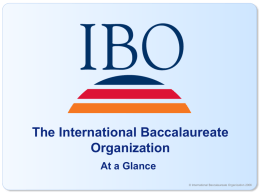 The International Baccalaureate Organization At a Glance © International Baccalaureate Organization 2006 Why are changes needed in education? “This is a story about the.