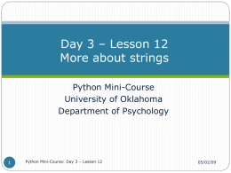 Day 3 – Lesson 12 More about strings Python Mini-Course University of Oklahoma Department of Psychology  Python Mini-Course: Day 3 – Lesson 12  05/02/09